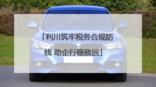 利川筑牢税务合规防线 助企行稳致远