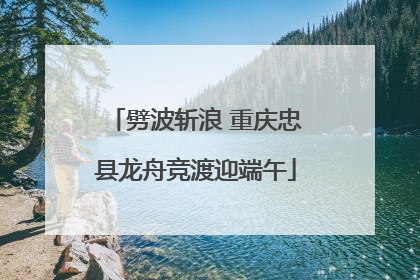 劈波斩浪 重庆忠县龙舟竞渡迎端午