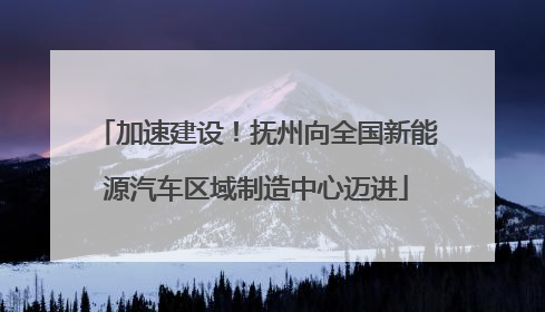 加速建设！抚州向全国新能源汽车区域制造中心迈进