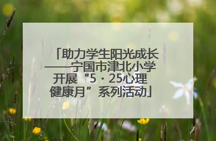 助力学生阳光成长——宁国市津北小学开展“5・25心理健康月”系列活动