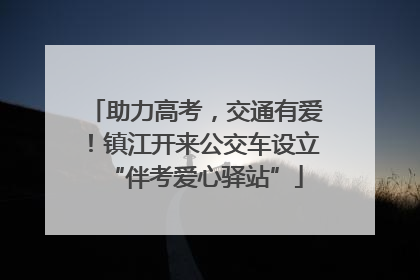 助力高考，交通有爱！镇江开来公交车设立“伴考爱心驿站”