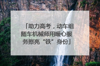 助力高考，动车组随车机械师用暖心服务擦亮“铁”身份