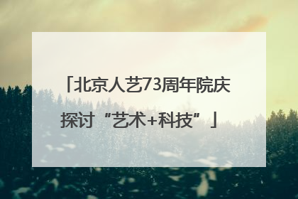 北京人艺73周年院庆探讨“艺术+科技”