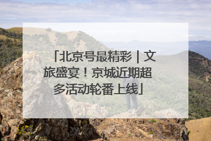 北京号最精彩｜文旅盛宴！京城近期超多活动轮番上线