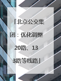 北京公交集团：优化调整20路、133路等线路