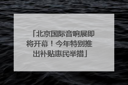 北京国际音响展即将开幕！今年特别推出补贴惠民举措