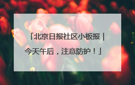 北京日报社区小板报｜今天午后，注意防护！