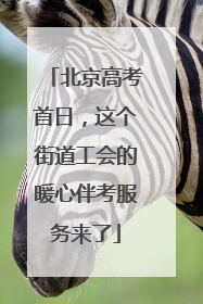北京高考首日，这个街道工会的暖心伴考服务来了