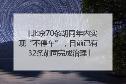 北京70条胡同年内实现“不停车”，目前已有32条胡同完成治理