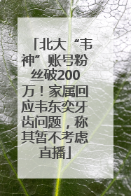 北大“韦神”账号粉丝破200万！家属回应韦东奕牙齿问题，称其暂不考虑直播