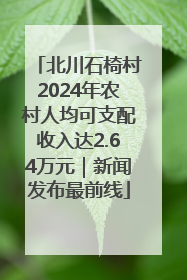 北川石椅村2024年农村人均可支配收入达2.64万元｜新闻发布最前线