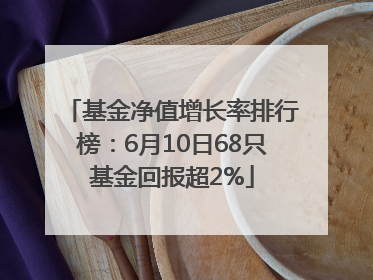 基金净值增长率排行榜：6月10日68只基金回报超2%