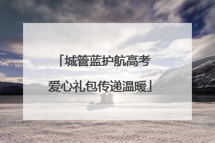 城管蓝护航高考 爱心礼包传递温暖