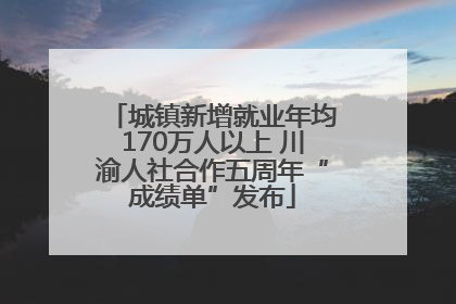 城镇新增就业年均170万人以上 川渝人社合作五周年“成绩单”发布