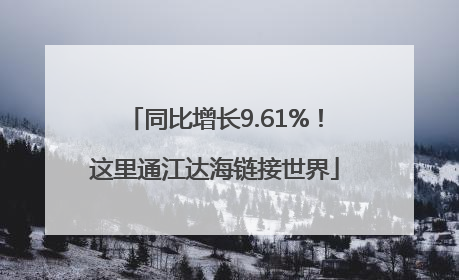 同比增长9.61%！这里通江达海链接世界