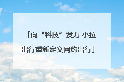 向“科技”发力 小拉出行重新定义网约出行