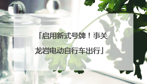 启用新式号牌！事关龙岩电动自行车出行