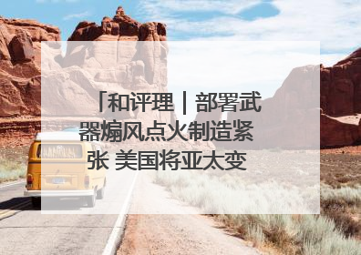 和评理｜部署武器煽风点火制造紧张 美国将亚太变成“火药桶”