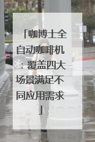 咖博士全自动咖啡机：覆盖四大场景满足不同应用需求