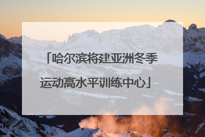 哈尔滨将建亚洲冬季运动高水平训练中心