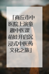 商丘市中医院上演童趣中医课 萌娃开启沉浸式中医药文化之旅