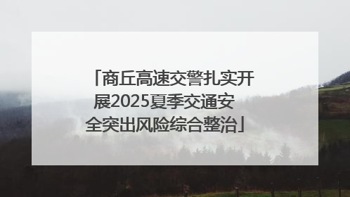 商丘高速交警扎实开展2025夏季交通安全突出风险综合整治