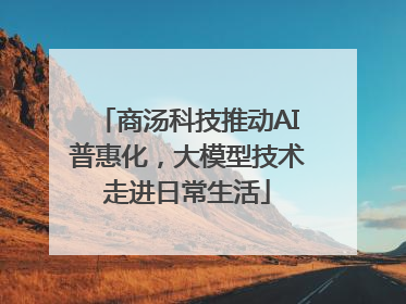 商汤科技推动AI普惠化，大模型技术走进日常生活