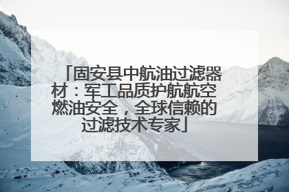 固安县中航油过滤器材：军工品质护航航空燃油安全，全球信赖的过滤技术专家