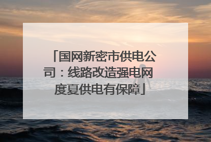 国网新密市供电公司：线路改造强电网 度夏供电有保障