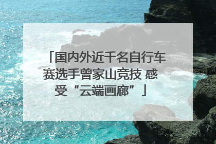 国内外近千名自行车赛选手曾家山竞技 感受“云端画廊”