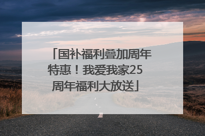 国补福利叠加周年特惠！我爱我家25周年福利大放送