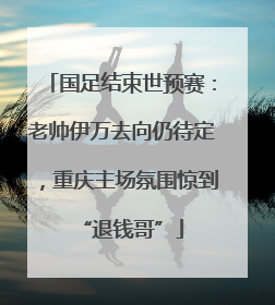 国足结束世预赛：老帅伊万去向仍待定，重庆主场氛围惊到“退钱哥”
