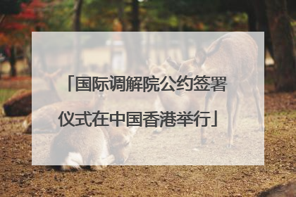 国际调解院公约签署仪式在中国香港举行