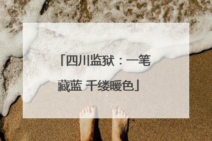 四川监狱：一笔藏蓝 千缕暖色
