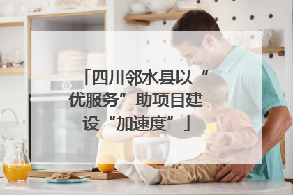 四川邻水县以“优服务”助项目建设“加速度”