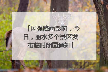 因强降雨影响，今日，丽水多个景区发布临时闭园通知