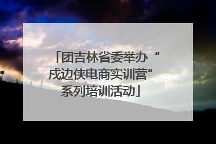 团吉林省委举办“戍边侠电商实训营”系列培训活动