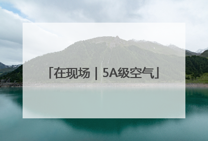 在现场｜5A级空气
