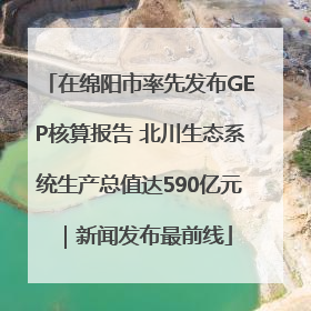 在绵阳市率先发布GEP核算报告 北川生态系统生产总值达590亿元｜新闻发布最前线