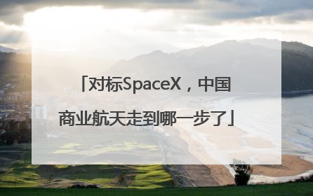 对标SpaceX，中国商业航天走到哪一步了