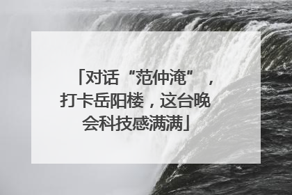 对话“范仲淹”，打卡岳阳楼，这台晚会科技感满满
