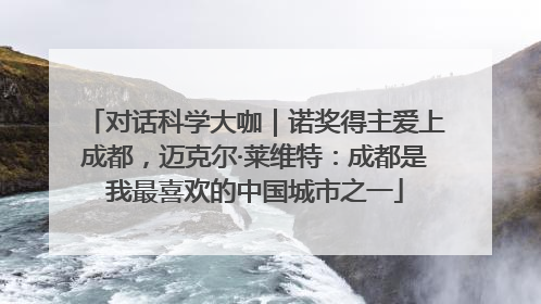 对话科学大咖｜诺奖得主爱上成都，迈克尔·莱维特：成都是我最喜欢的中国城市之一