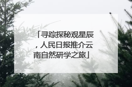 寻踪探秘观星辰，人民日报推介云南自然研学之旅