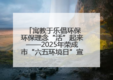 寓教于乐倡环保 环保理念“活”起来——2025年荣成市“六五环境日”宣传活动圆满举行
