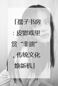 孺子书房：皮影戏里赏“非遗”，传统文化焕新机