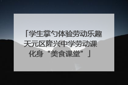 学生掌勺体验劳动乐趣 天元区隆兴中学劳动课化身“美食课堂”