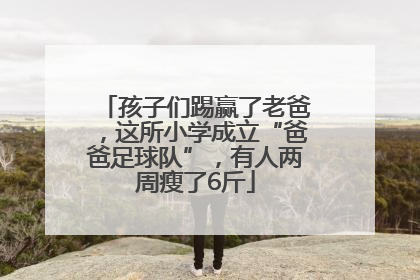 孩子们踢赢了老爸，这所小学成立“爸爸足球队”，有人两周瘦了6斤