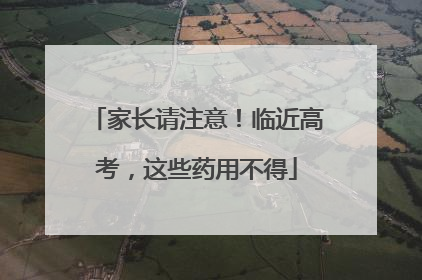 家长请注意！临近高考，这些药用不得