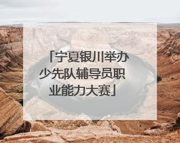 宁夏银川举办少先队辅导员职业能力大赛