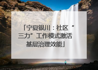 宁夏银川：社区“三力”工作模式激活基层治理效能